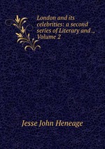 London and its celebrities: a second series of Literary and ., Volume 2