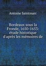 Bordeaux sous la Fronde, 1650-1653: tude historique d`aprs les mmoires de