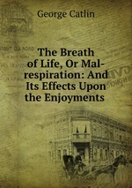 The Breath of Life, Or Mal-respiration: And Its Effects Upon the Enjoyments