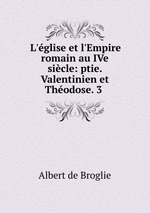 L`glise et l`Empire romain au IVe sicle: ptie. Valentinien et Thodose. 3