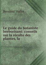 Le guide du botaniste herborisant: conseils sur la rcolte des plantes, la