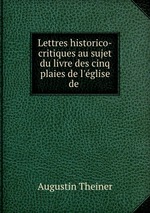 Lettres historico-critiques au sujet du livre des cinq plaies de l`glise de