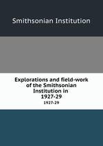 Explorations and field-work of the Smithsonian Institution in . 1927-29