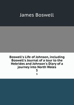 Boswell`s Life of Johnson, including Boswell`s Journal of a tour to the Hebrides and Johnson`s Diary of a journey into North Wales. 5
