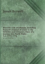 Boswell`s Life of Johnson, including Boswell`s Journal of a tour to the Hebrides and Johnson`s Diary of a journey into North Wales. 5; v. 1773-1774