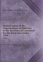 Annual report of the Commissioner of Fisheries to the Secretary of Commerce for the fiscal year ended . 1916