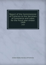 Report of the Commissioner of Fisheries to the Secretary of Commerce and Labor for the fiscal year ended . 1909