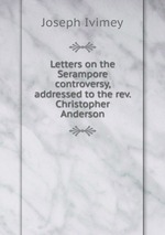 Letters on the Serampore controversy, addressed to the rev. Christopher Anderson