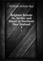 Brighter Britain Or, Settler and Maori in Northern New Zealand. 1