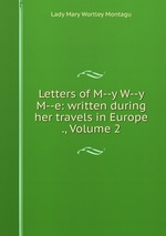 Letters of M--y W--y M--e: written during her travels in Europe ., Volume 2
