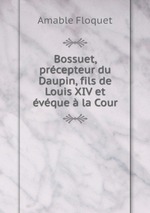 Bossuet, prcepteur du Daupin, fils de Louis XIV et vque  la Cour