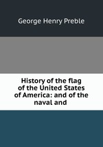 History of the flag of the United States of America: and of the naval and