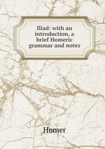 Iliad: with an introduction, a brief Homeric grammar and notes