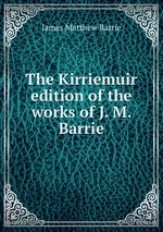 The Kirriemuir edition of the works of J. M. Barrie