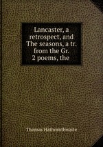 Lancaster, a retrospect, and The seasons, a tr. from the Gr. 2 poems, the