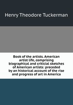 Book of the artists. American artist life, comprising biographical and criticial sketches of American artists: preceded by an historical account of the rise and progress of art in America