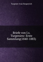 Briefe von I.s. Turgeniew: Erste Sammlung(1840-1883)