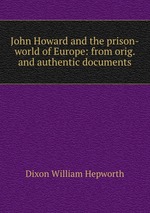 John Howard and the prison-world of Europe: from orig. and authentic documents