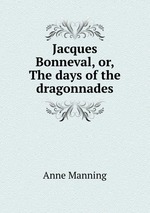 Jacques Bonneval, or, The days of the dragonnades
