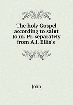 The holy Gospel according to saint John. Pr. separately from A.J. Ellis`s