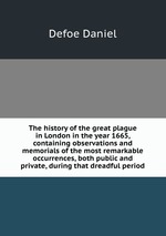 The history of the great plague in London in the year 1665, containing observations and memorials of the most remarkable occurrences, both public and private, during that dreadful period