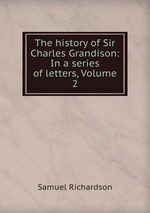 The history of Sir Charles Grandison: In a series of letters, Volume 2