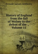 History of England from the fall of Wolsey to the defeat of the ., Volume 11