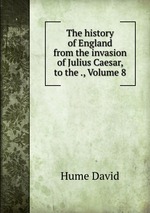The history of England from the invasion of Julius Caesar, to the ., Volume 8
