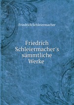 Friedrich Schleiermacher`s smmtliche Werke