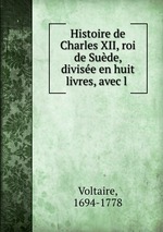 Histoire de Charles XII, roi de Sude, divise en huit livres, avec l
