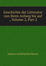 Geschichte der Litteratur von ihren Anfang bis auf ., Volume 2, Part 2