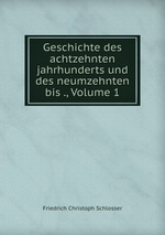 Geschichte des achtzehnten jahrhunderts und des neumzehnten bis ., Volume 1