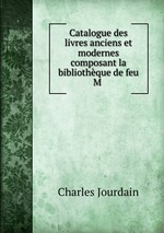 Catalogue des livres anciens et modernes composant la bibliothque de feu M