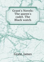Grant`s Novels: The queen`s cadet. The Black watch