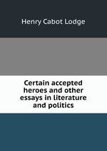 Certain accepted heroes and other essays in literature and politics