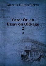 Cato: Or, an Essay on Old-age. 2
