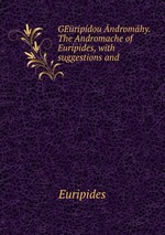 GEripdou ndromhy. The Andromache of Euripides, with suggestions and