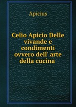 Celio Apicio Delle vivande e condimenti ovvero dell` arte della cucina