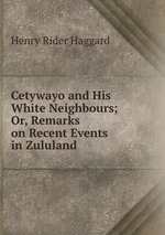 Cetywayo and His White Neighbours; Or, Remarks on Recent Events in Zululand