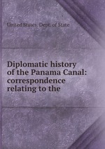 Diplomatic history of the Panama Canal: correspondence relating to the