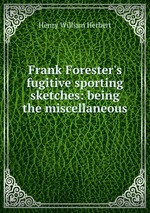 Frank Forester`s fugitive sporting sketches: being the miscellaneous