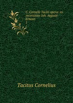 C. Cornelii Taciti opera: ex recensione Ioh. Avgusti Ernesti. 1