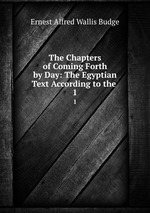 The Chapters of Coming Forth by Day: The Egyptian Text According to the .. 1