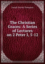 The Christian Graces: A Series of Lectures on 2 Peter I, 5-12