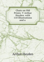 Chats on Old Prints: Y Arthur Hayden. with 110 Illustrations and a