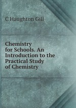 Chemistry for Schools. An Introduction to the Practical Study of Chemistry