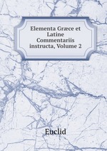 Elementa Grce et Latine Commentariis instructa, Volume 2
