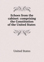 Echoes from the cabinet: comprising the Constitution of the United States
