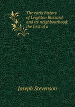 The early history of Leighton Buzzard and its neighbourhood: the first of a