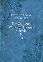 The Collected Works of Thomas Carlyle. 10